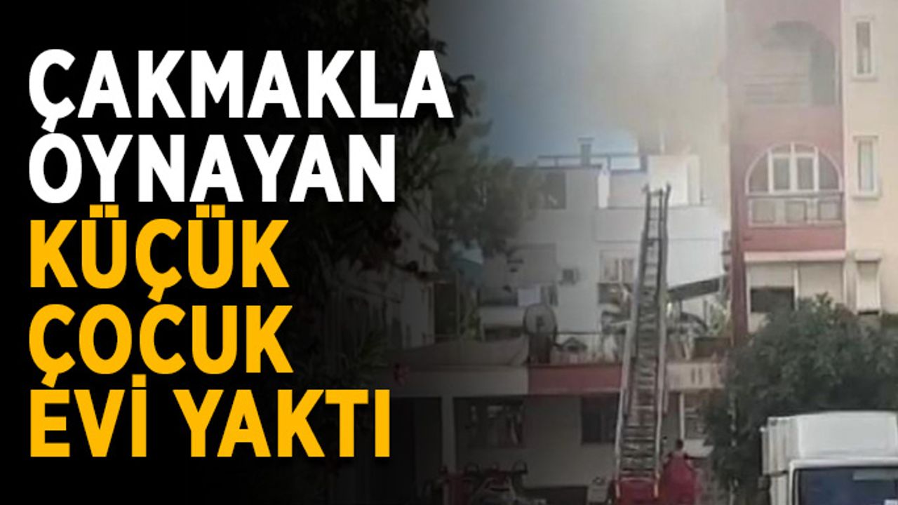 Çakmakla oynayan küçük çocuk evi yaktı