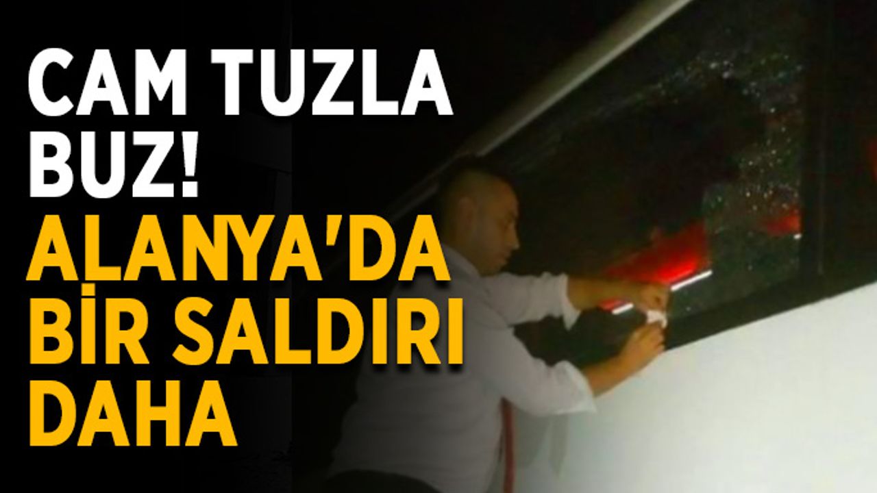 Cam tuzla buz! Alanya'da bir saldırı daha