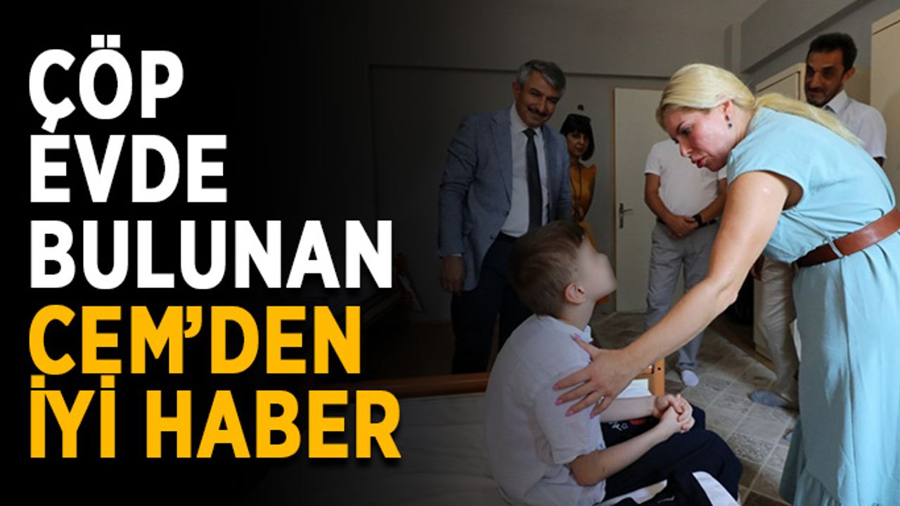 Çöp evde bulunan Cem’den iyi haber