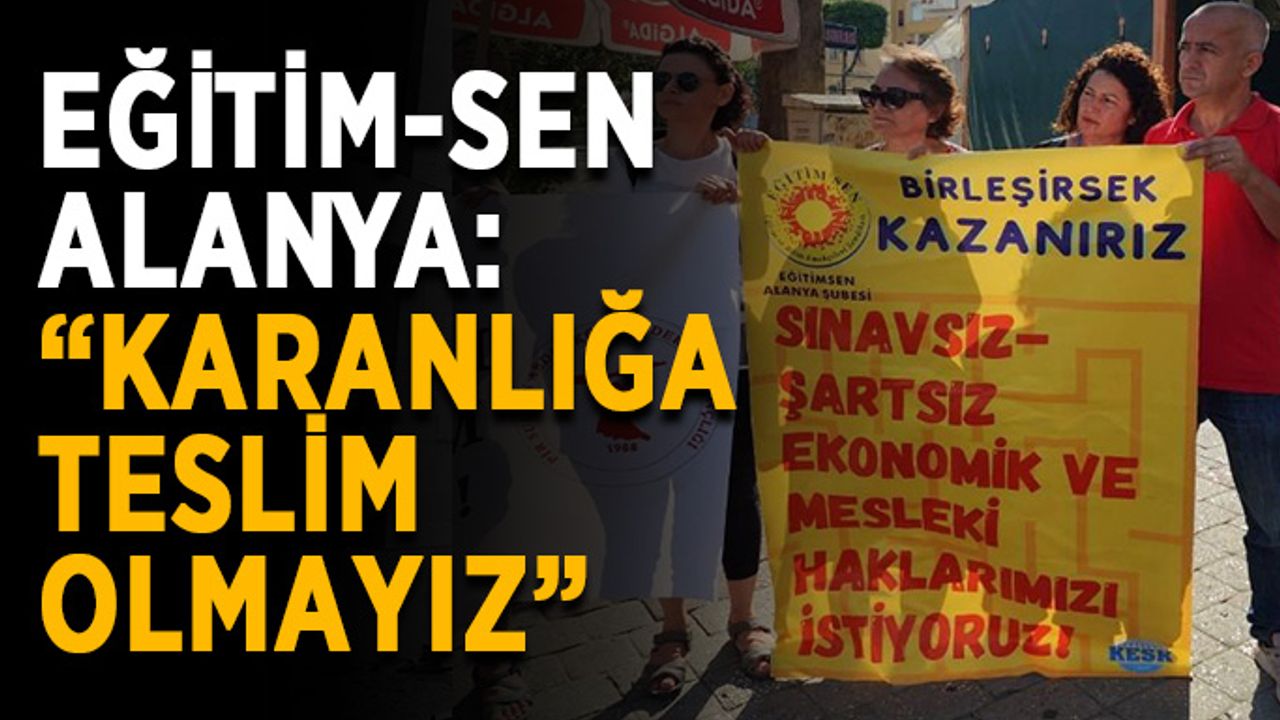 Eğitim-Sen Alanya: “Karanlığa teslim olmayız”
