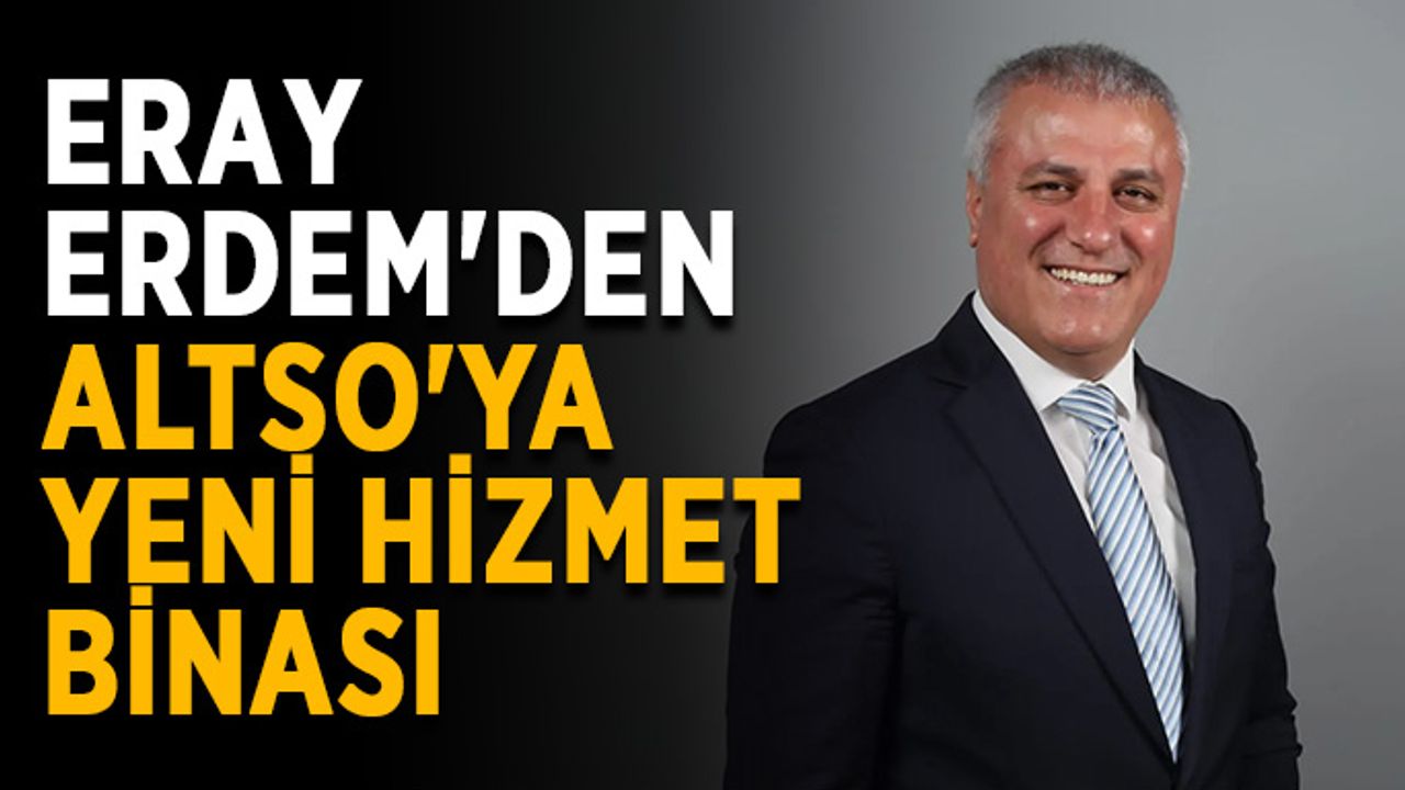 Eray Erdem'den ALTSO'ya yeni hizmet binası