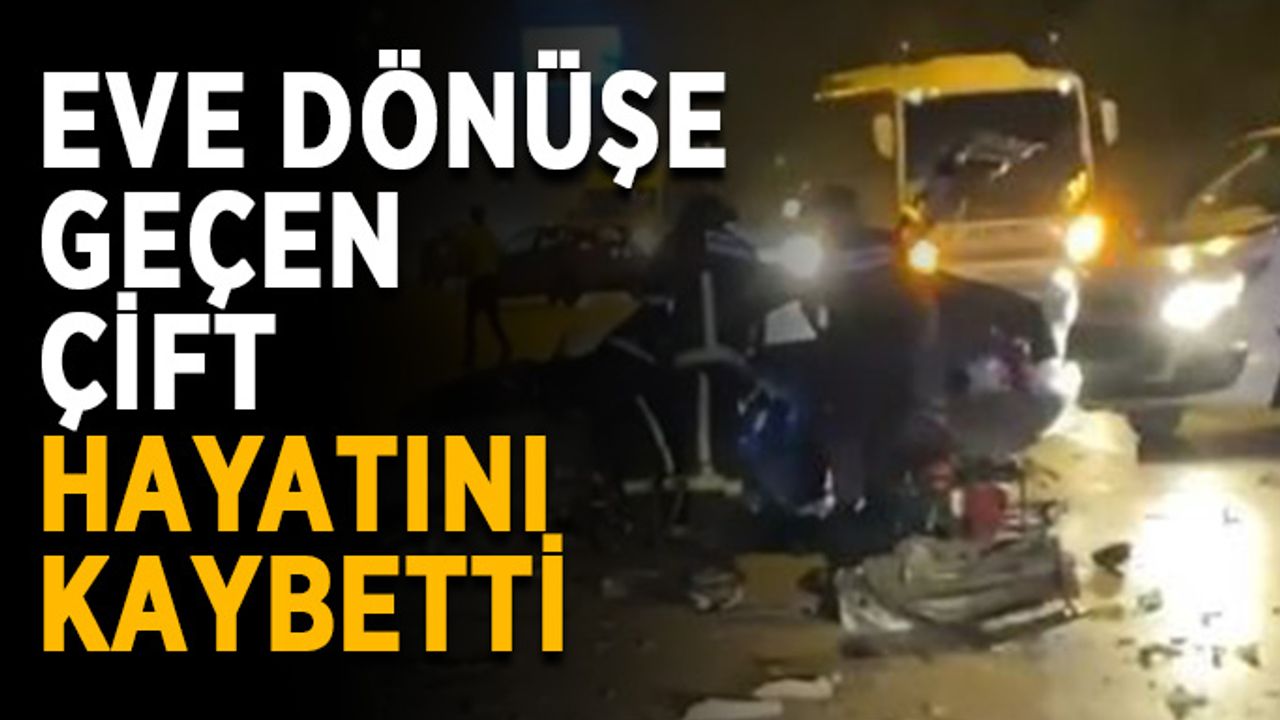 Eve dönüşe geçen çift hayatını kaybetti