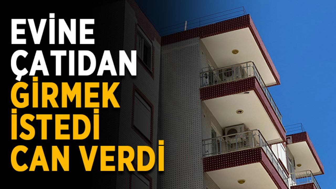 Evine çatıdan girmek istedi, can verdi