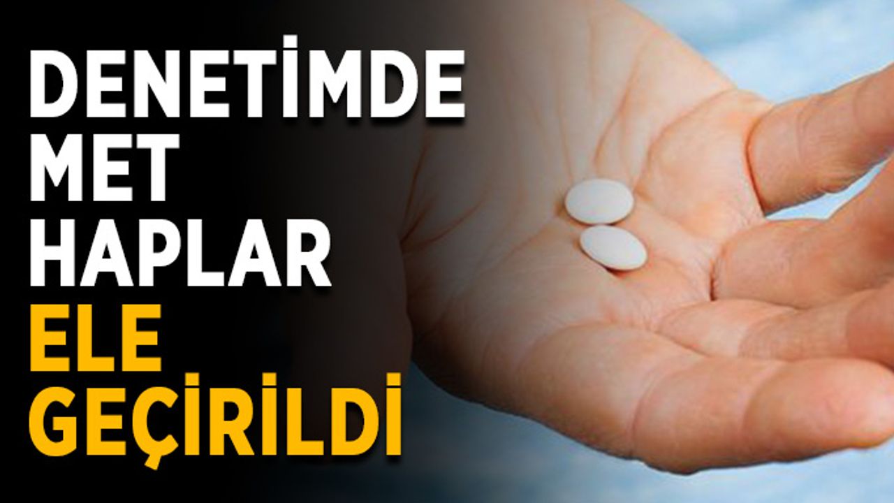 Farklı renklerde MET haplar ele geçirildi