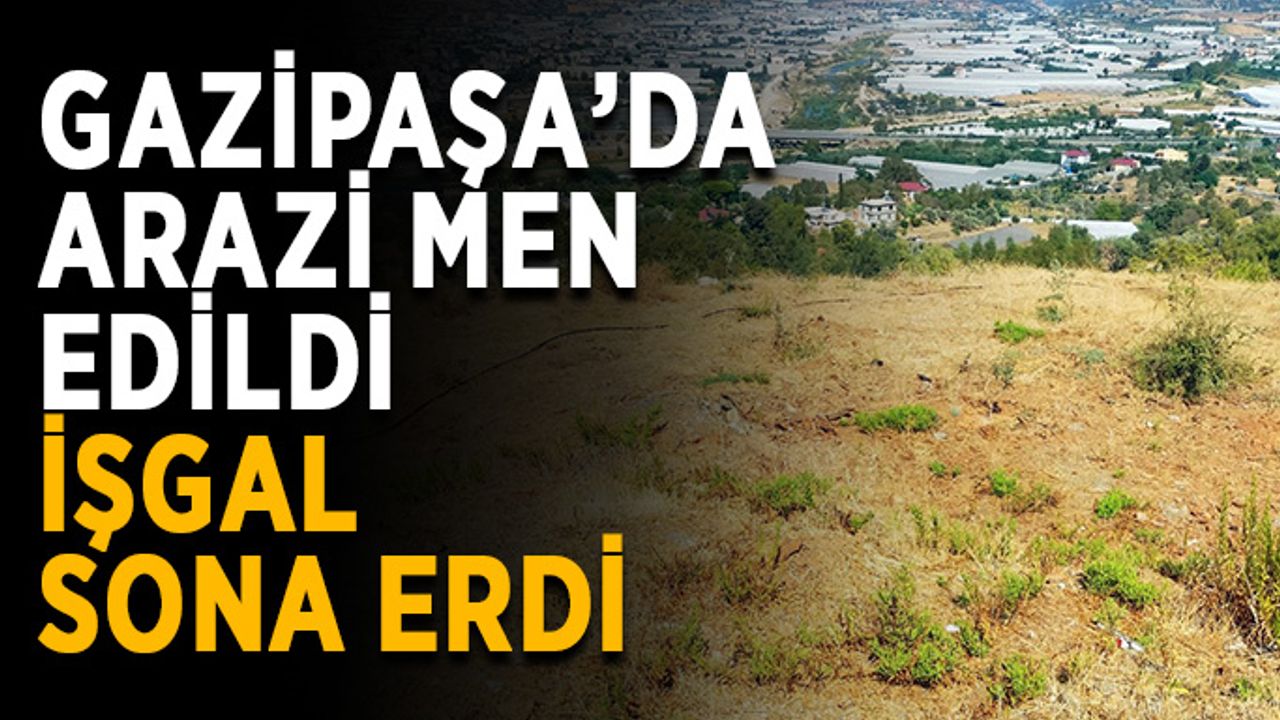 Gazipaşa'da arazi men edildi, işgal sona erdi