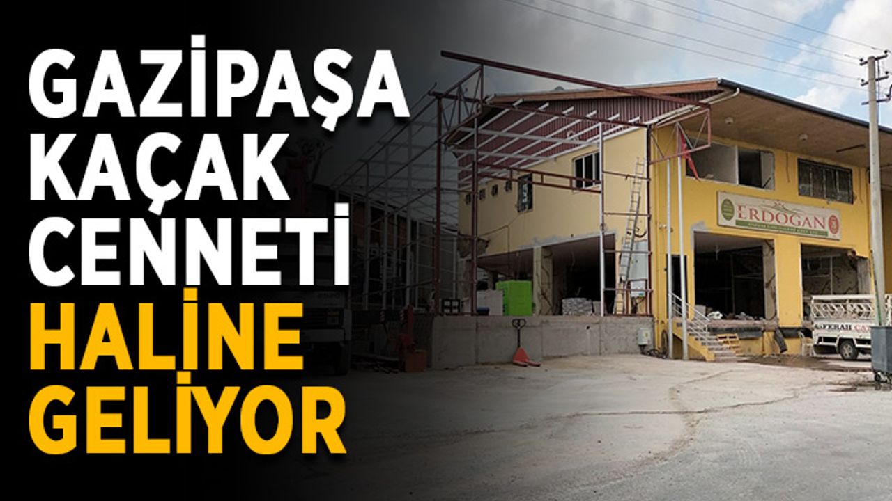 Gazipaşa kaçak cenneti haline geliyor