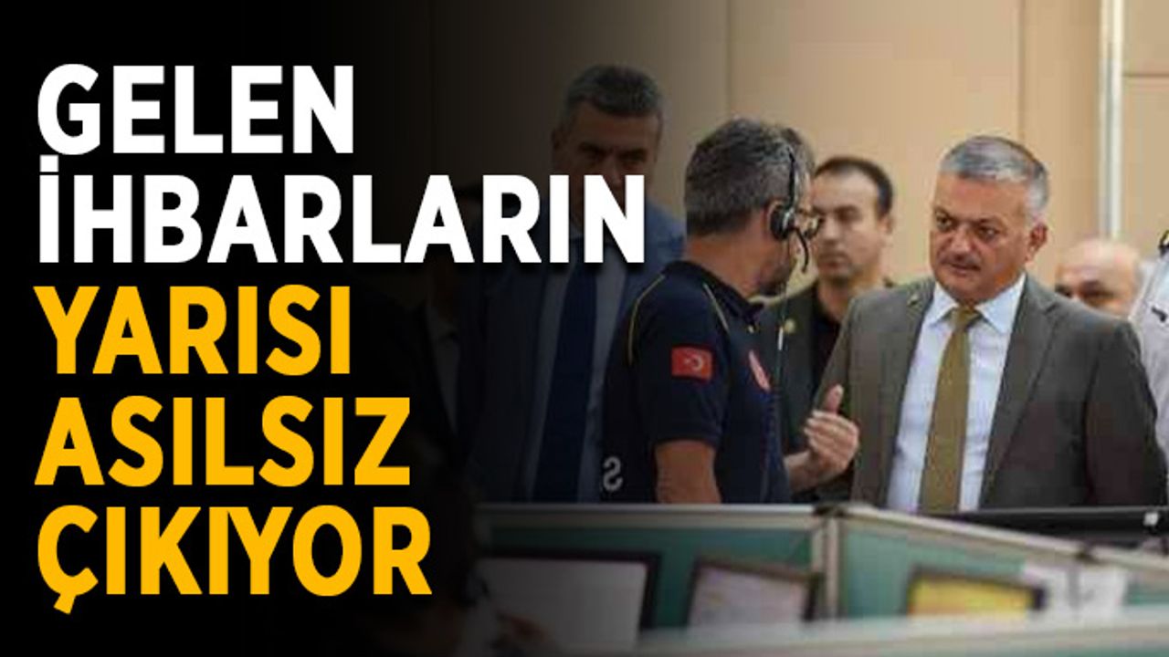 Gelen ihbarların yarısı asılsız çıkıyor