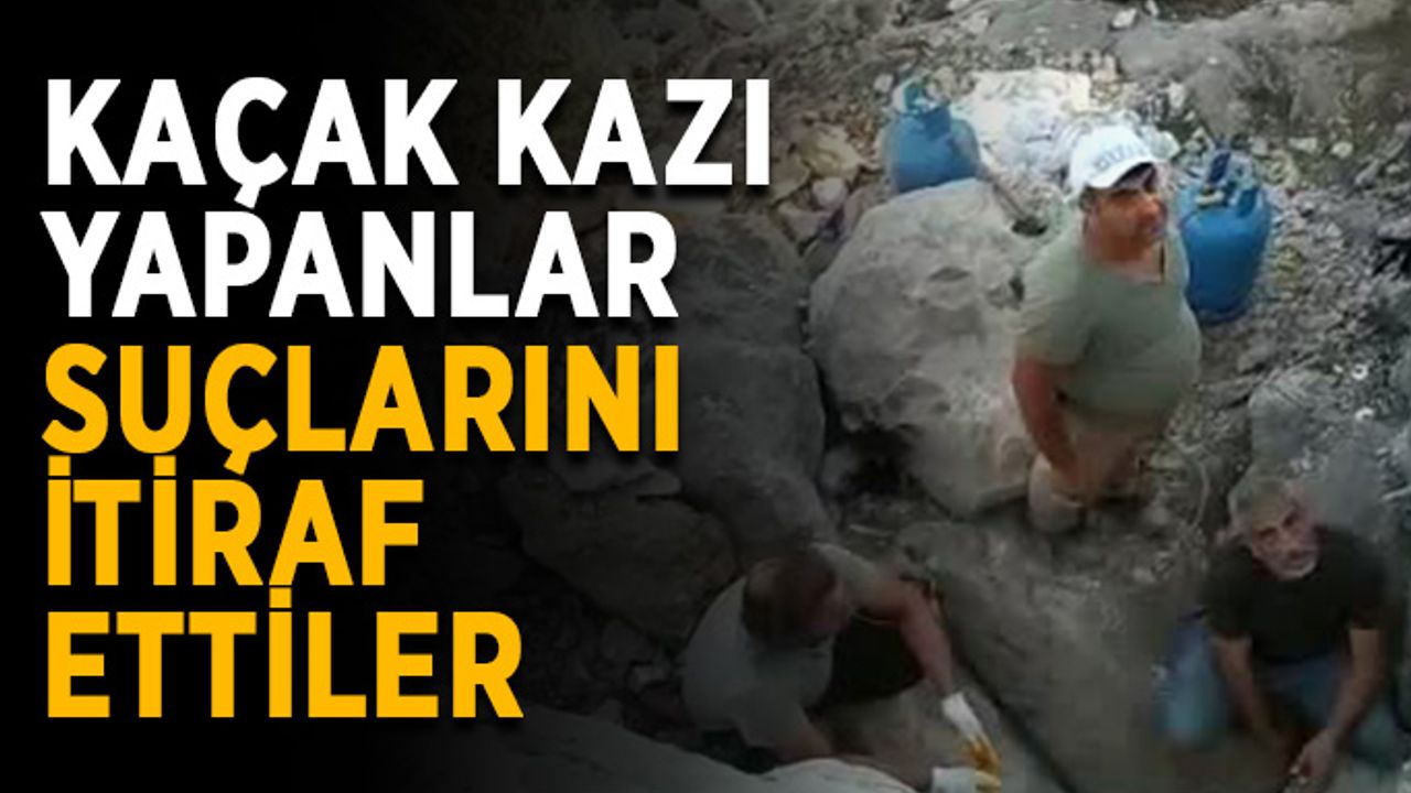 Kaçak kazı yapanlar suçlarını itiraf ettiler