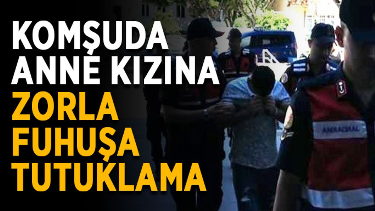 Komşuda anne kızına zorla fuhuşa tutuklama