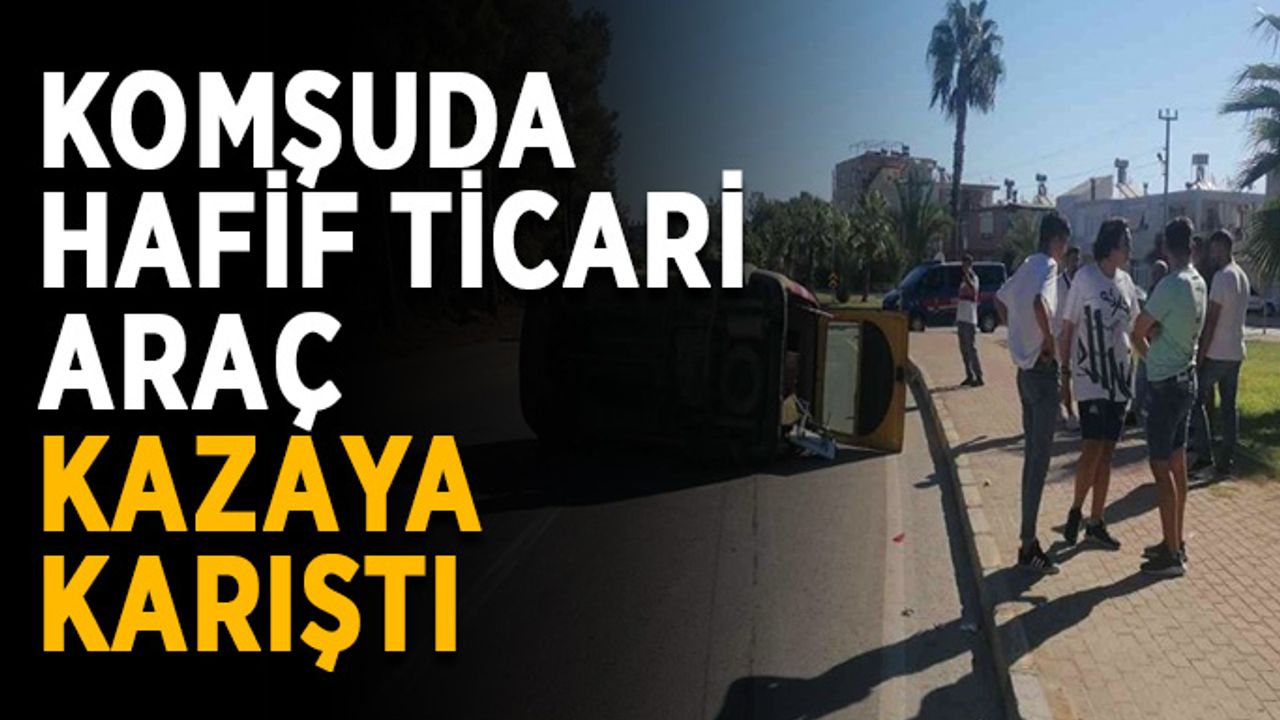 Komşuda hafif ticari araç kazaya karıştı
