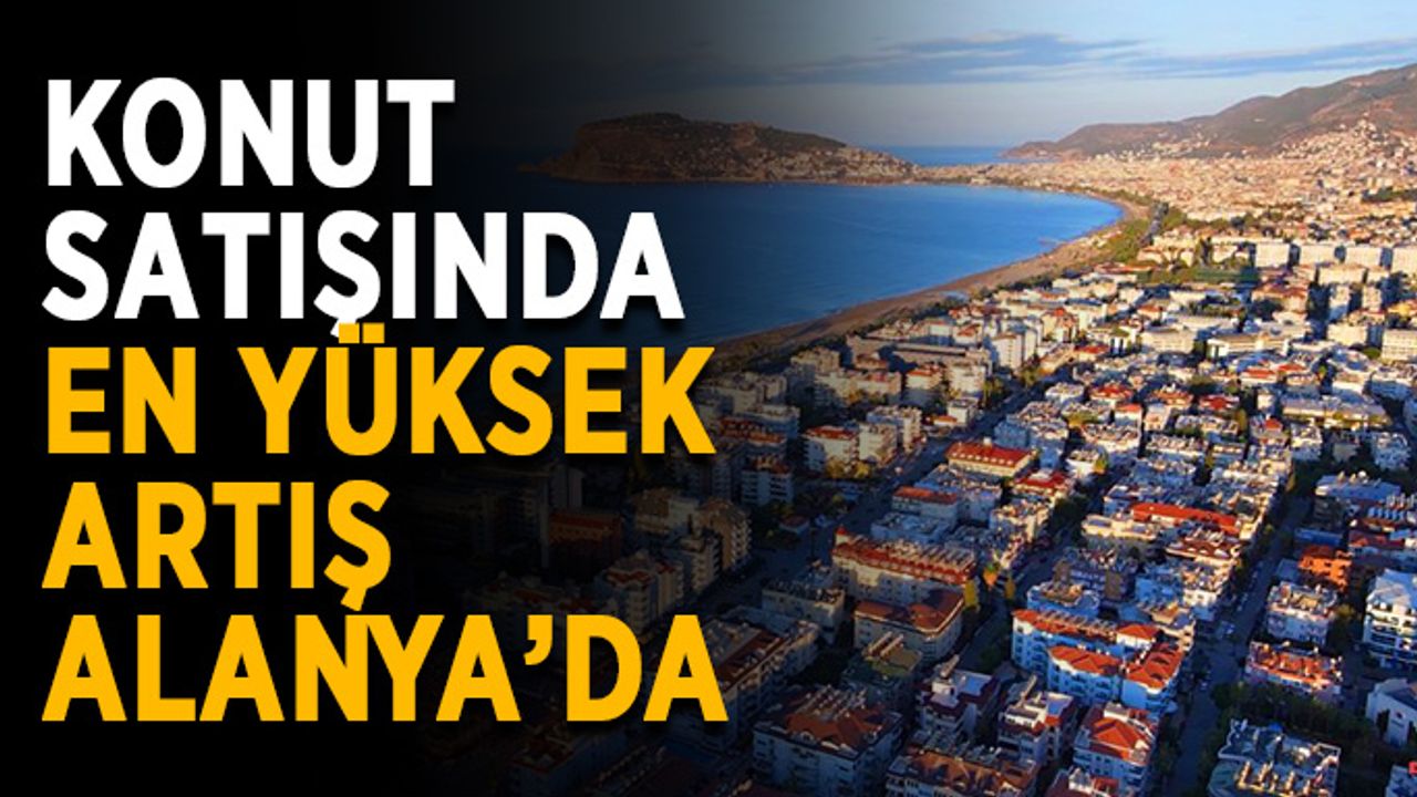 Konut satışında en yüksek artış Alanya’da