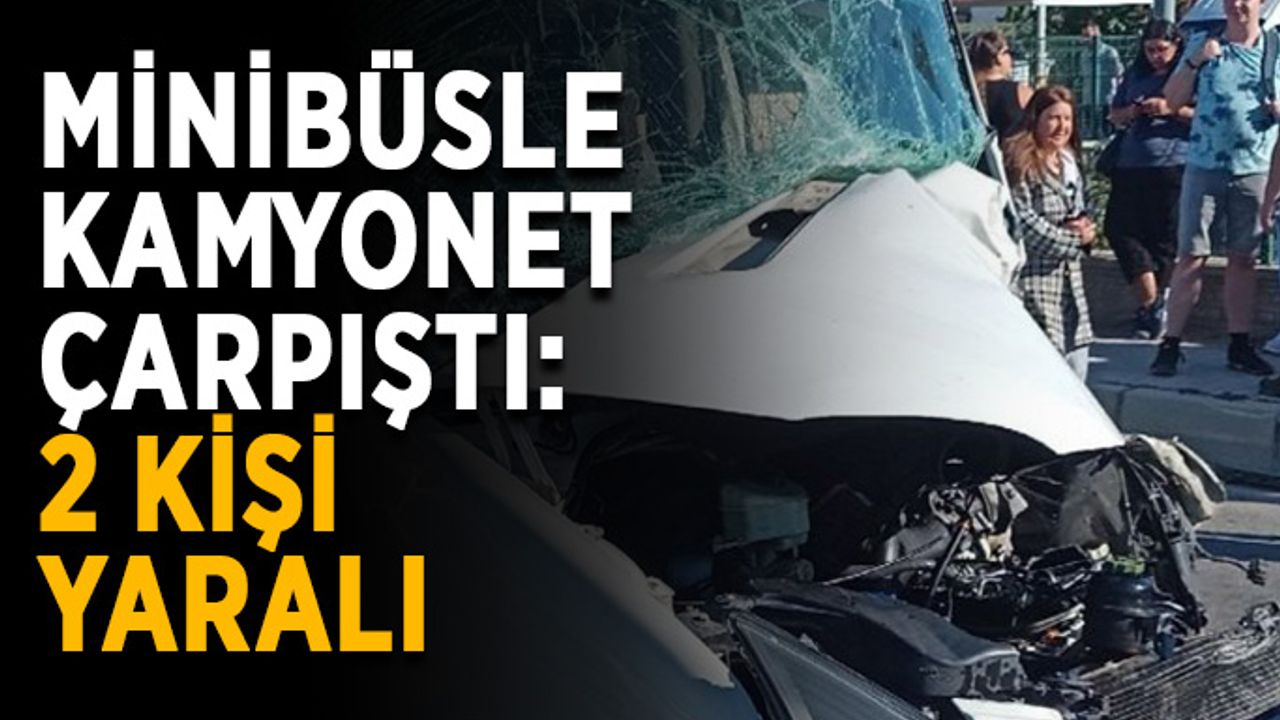 Minibüsle kamyonet çarpıştı: 2 kişi yaralı