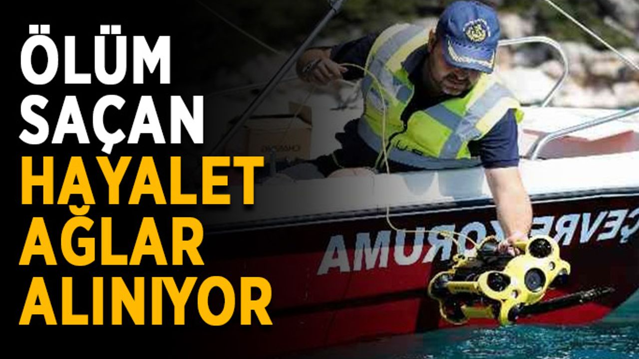 Ölüm saçan hayalet ağlar alınıyor
