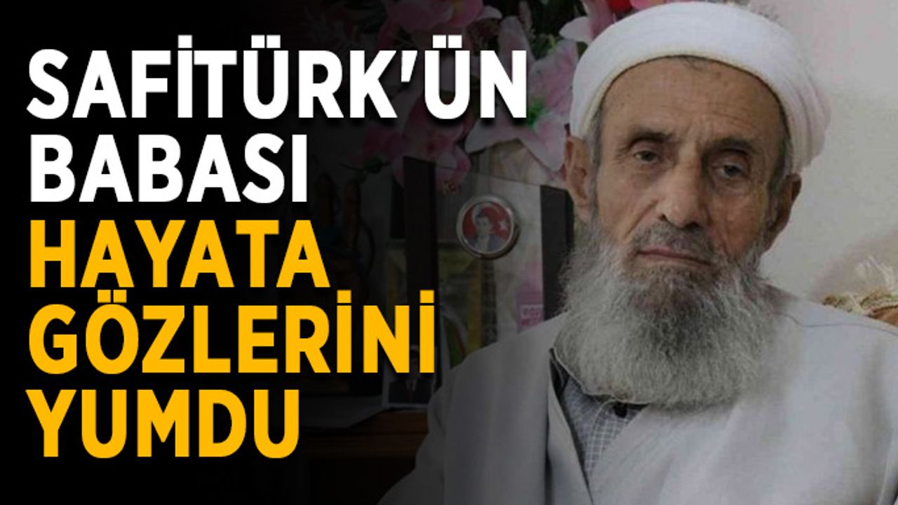 Safitürk'ün babası hayata gözlerini yumdu