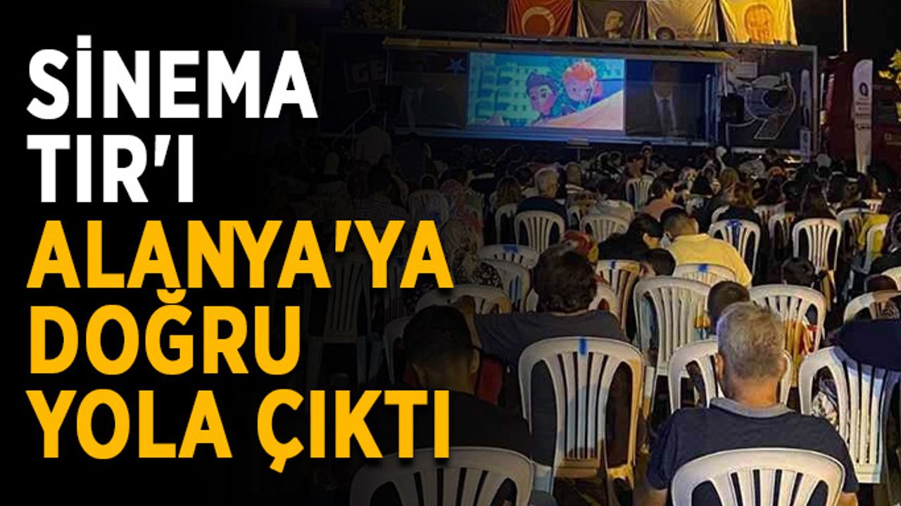 Sinema TIR'ı Alanya'ya doğru yola çıktı