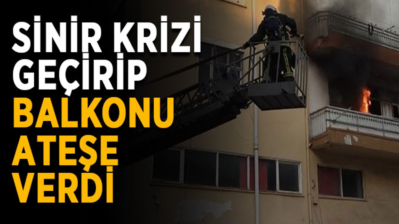 Sinir krizi geçirip balkonu ateşe verdi