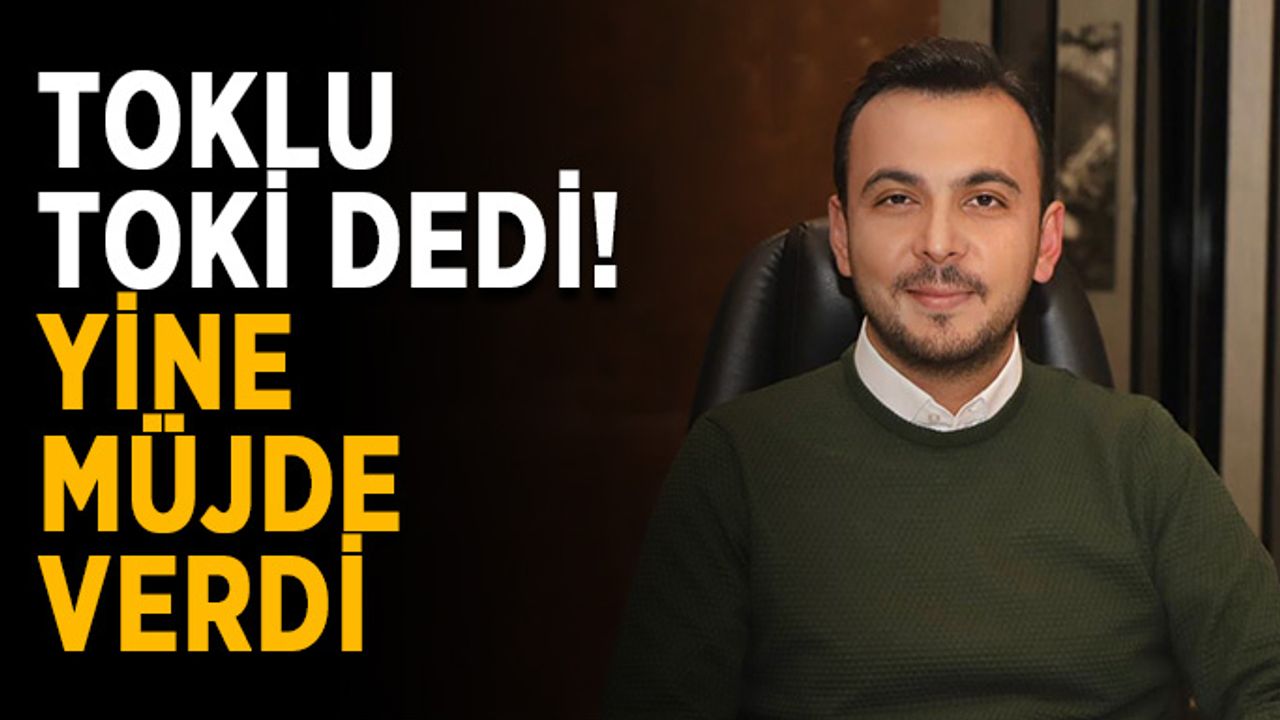 Toklu TOKİ dedi, yine müjde verdi