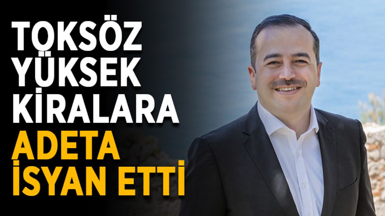 Toksöz yüksek kiralara adeta isyan etti