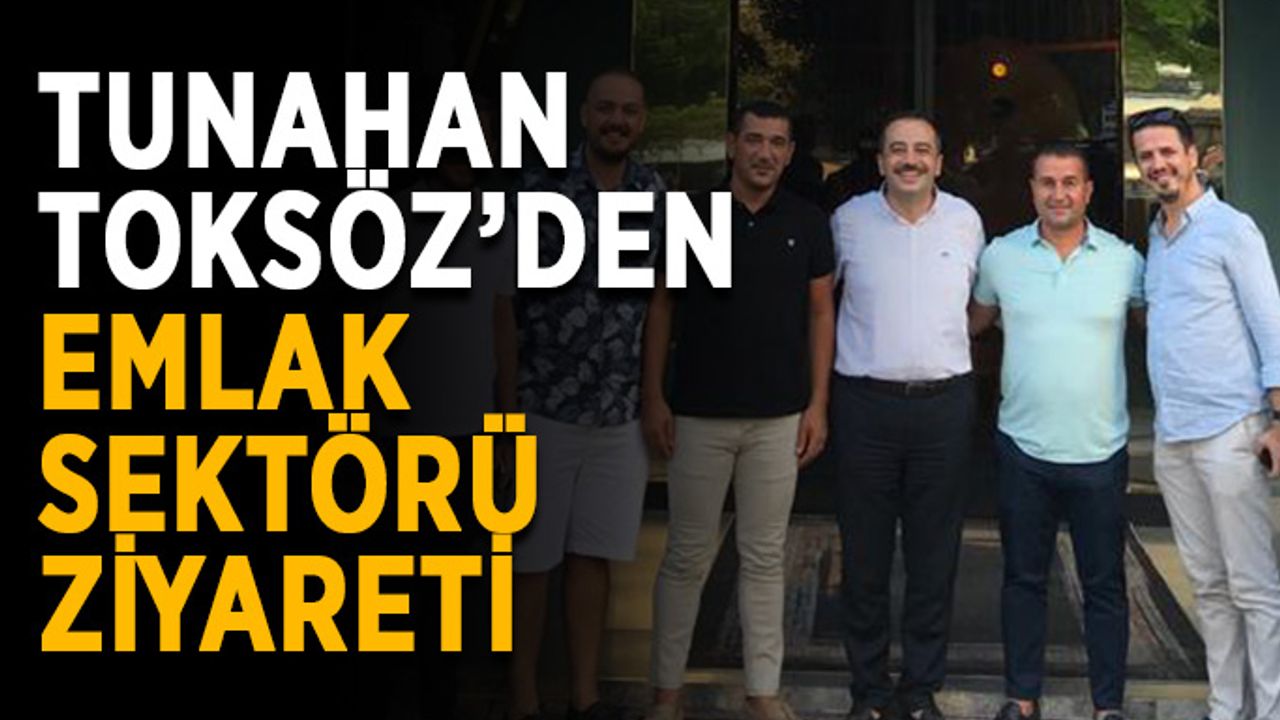 Tunahan Toksöz’den emlak sektörü ziyareti