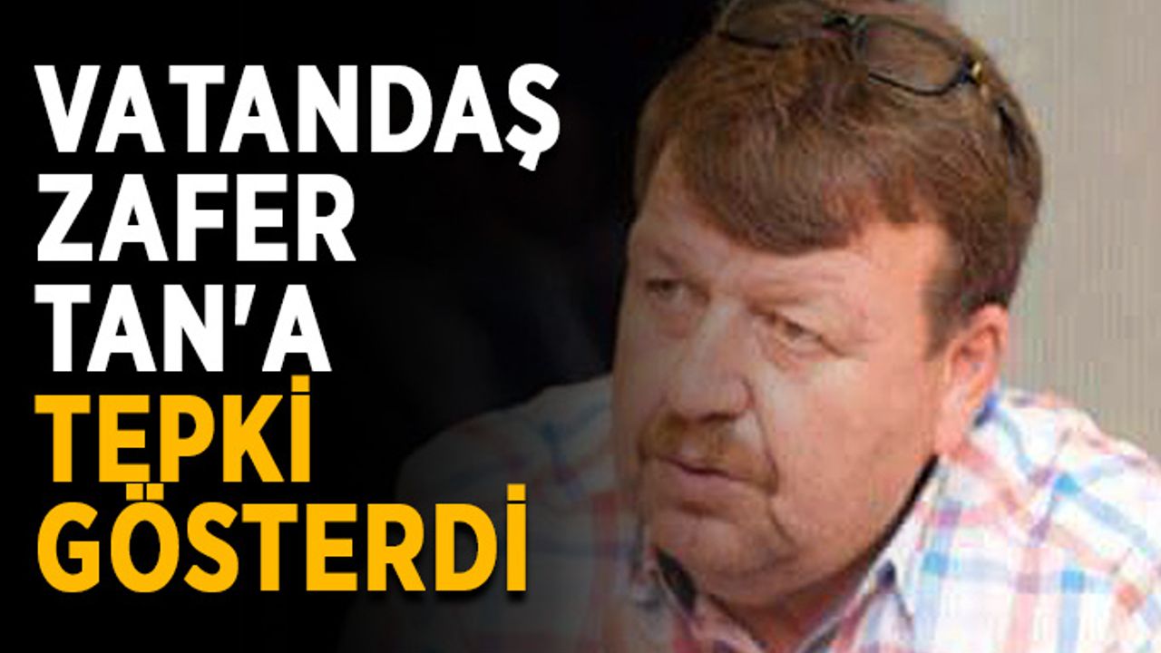 Vatandaşlar Zafer Tan'a tepki gösterdi