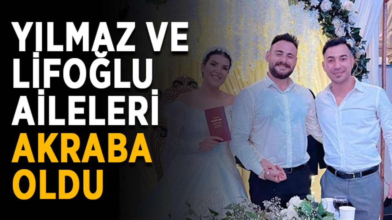 Yılmaz ve Lifoğlu aileleri akraba oldu