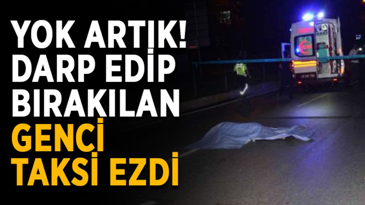 Yok artık! Darp edip bırakılan genci taksi ezdi