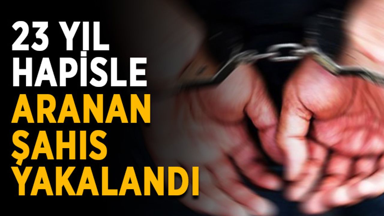23 yıl hapisle aranan şahıs yakalandı
