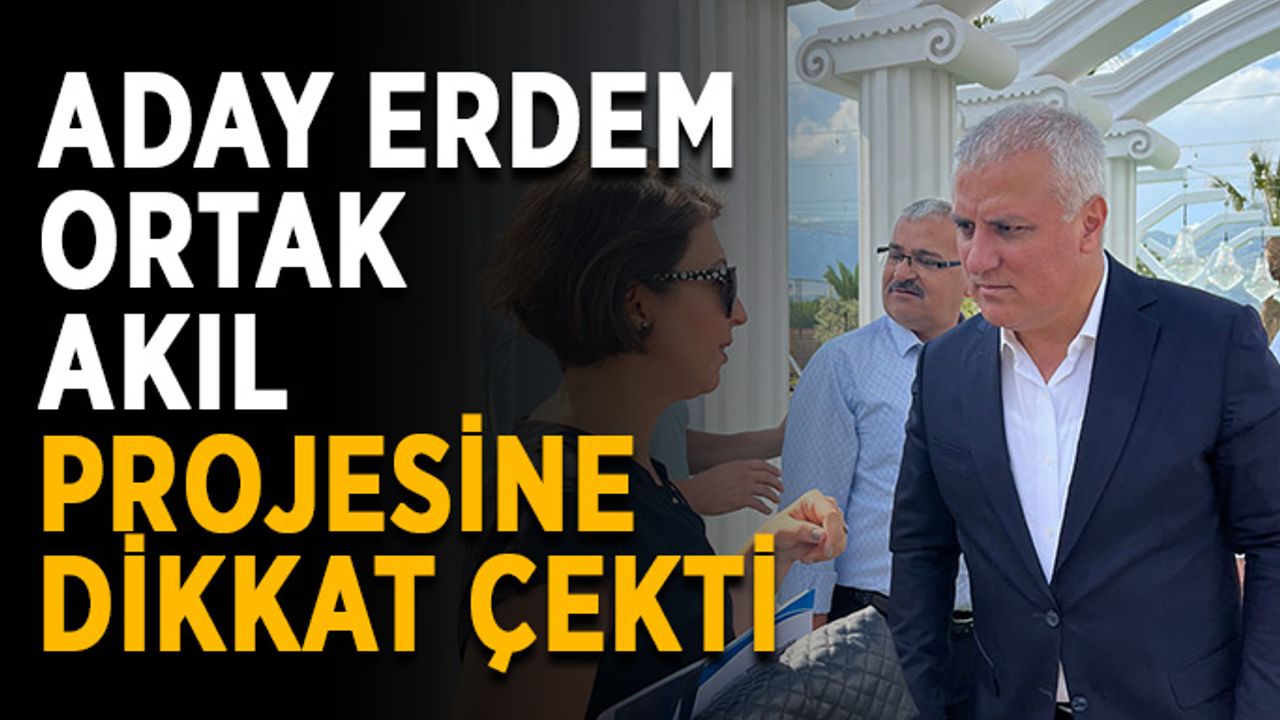 Aday Erdem ortak akıl projesine dikkat çekti