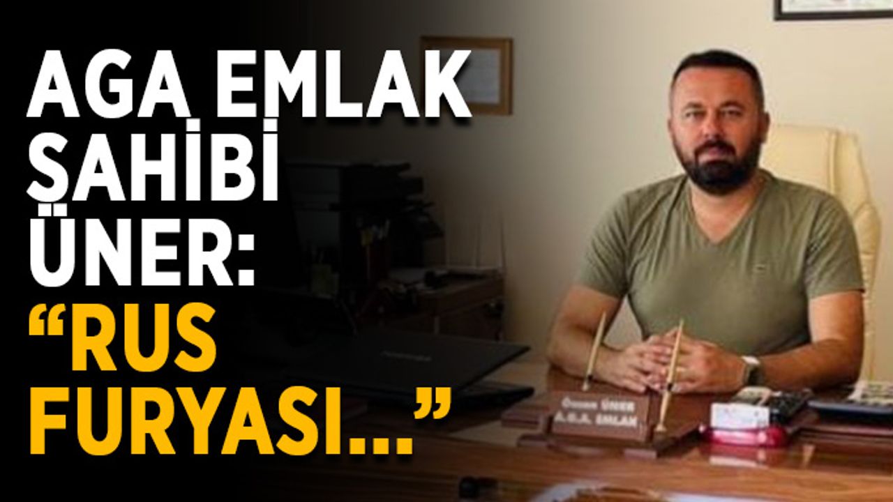 AGA Emlak Sahibi Üner: “Rus furyası kapıda”