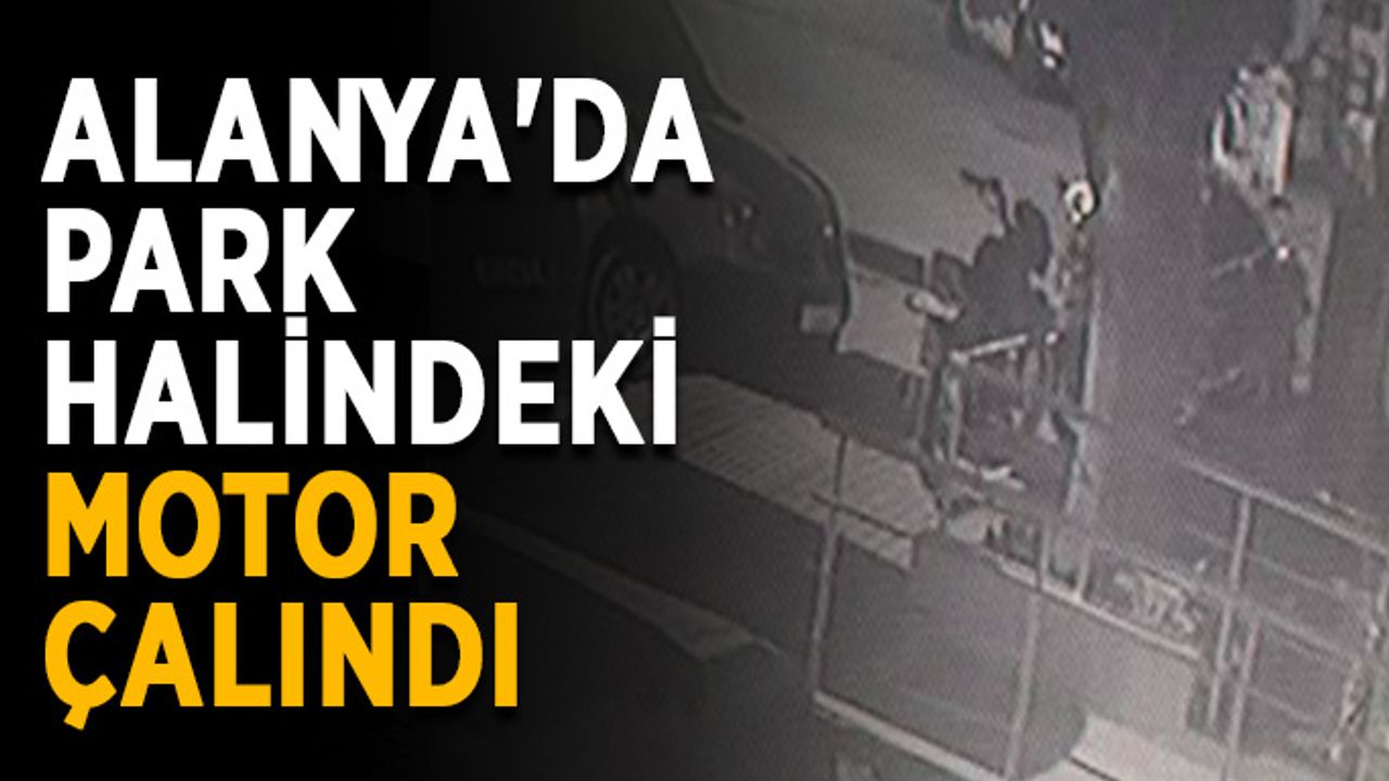 Alanya'da park halindeki motor çalındı