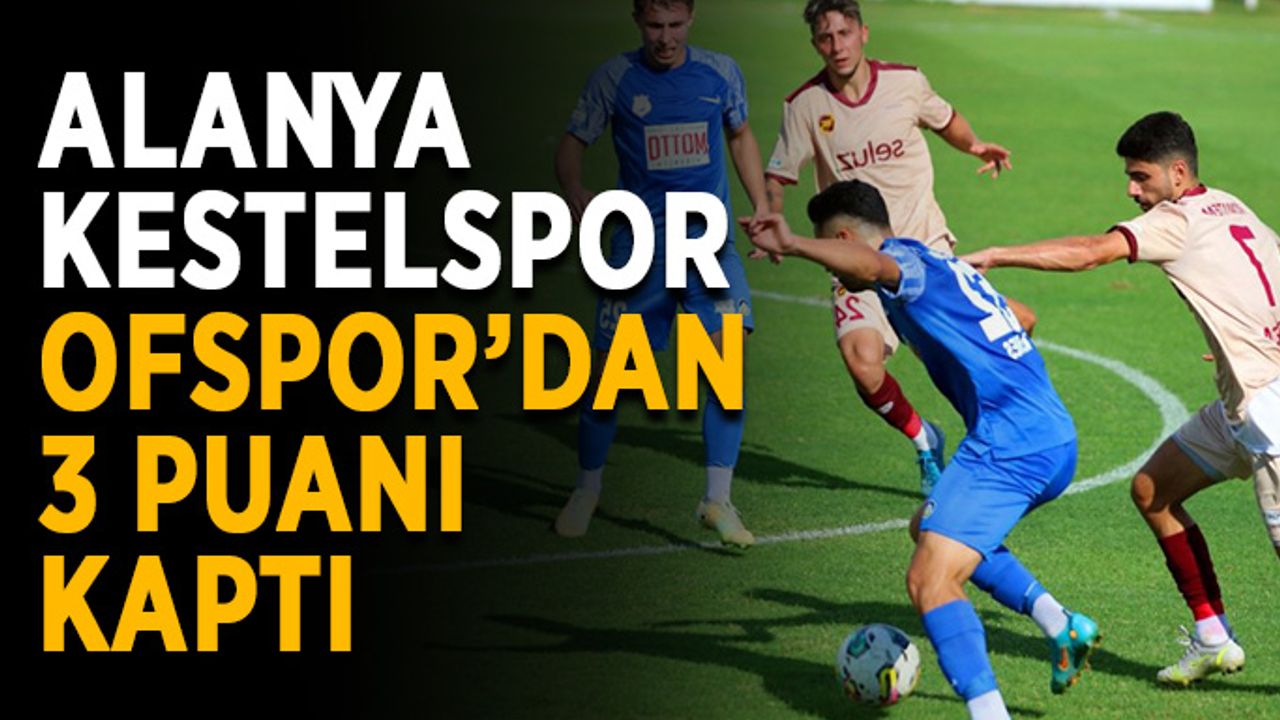 Alanya Kestelspor Ofspor’dan 3 puanı kaptı