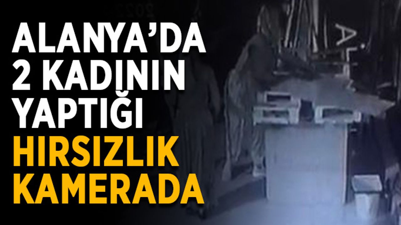 Alanya’da 2 kadının yaptığı hırsızlık kamerada
