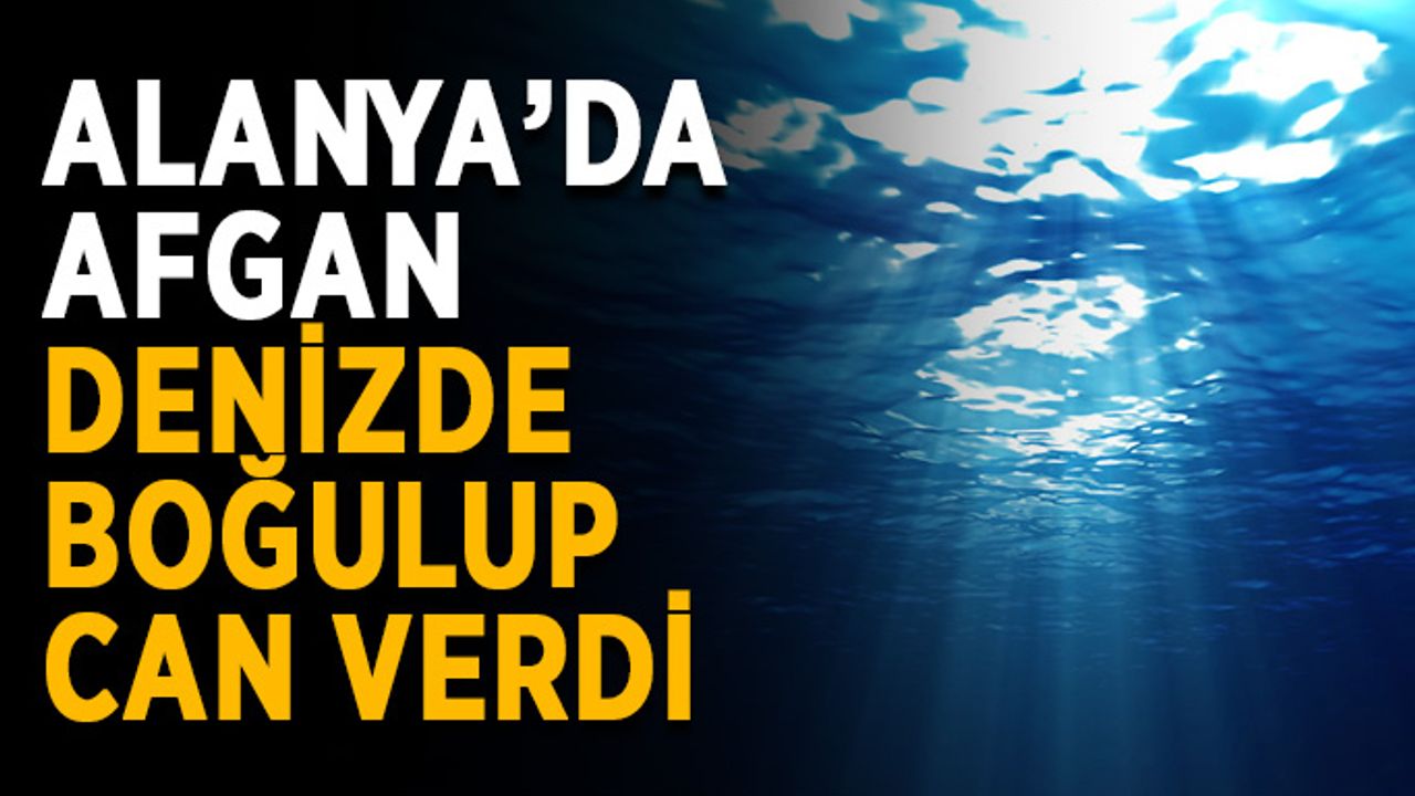 Alanya’da Afgan denizde boğulup can verdi