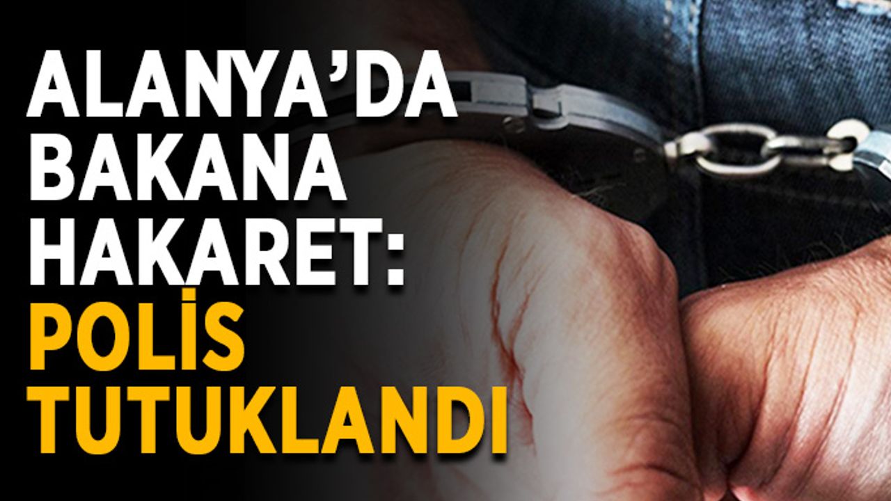Alanya’da bakana hakaret eden polis tutuklandı