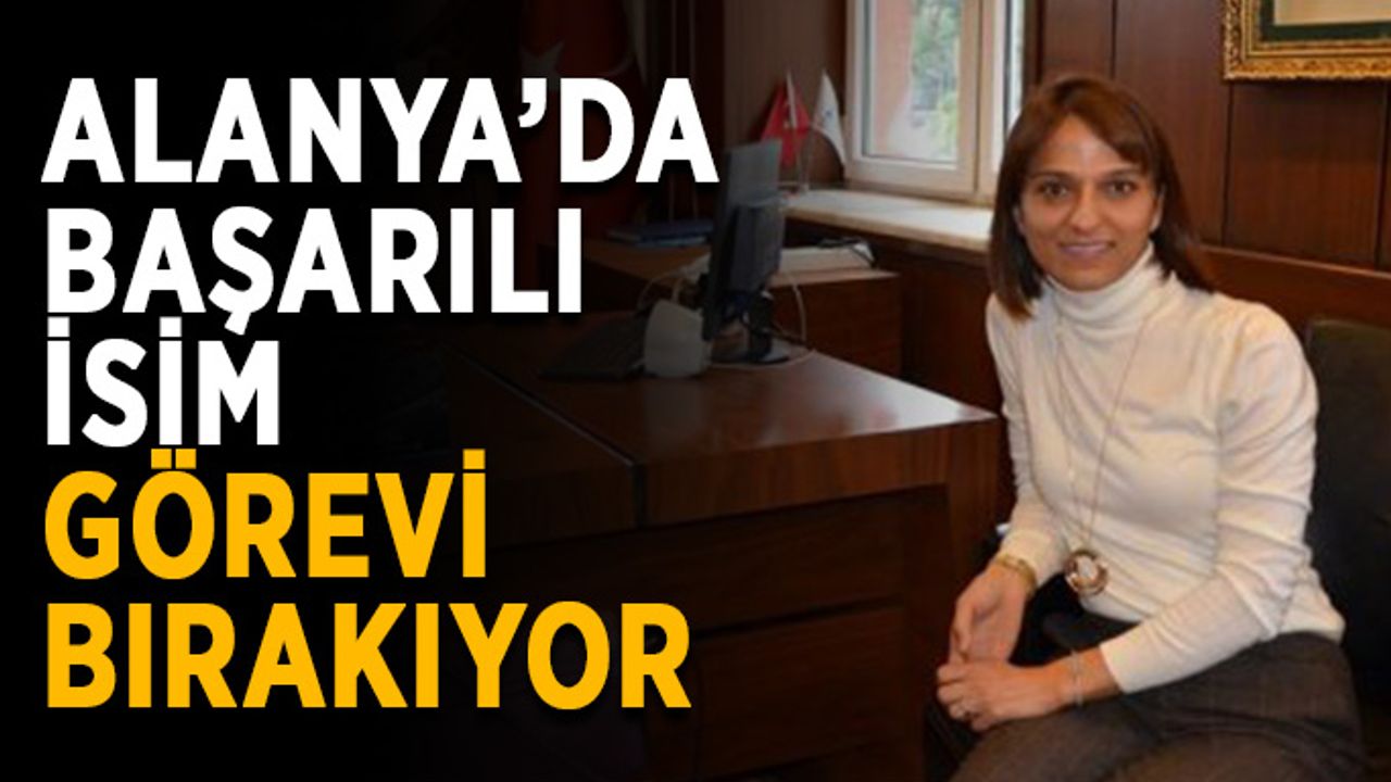Alanya’da başarılı isim görevi bırakıyor
