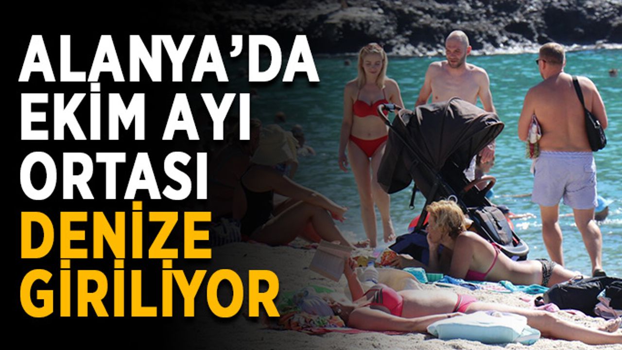 Alanya’da ekim ayı ortası denize giriliyor