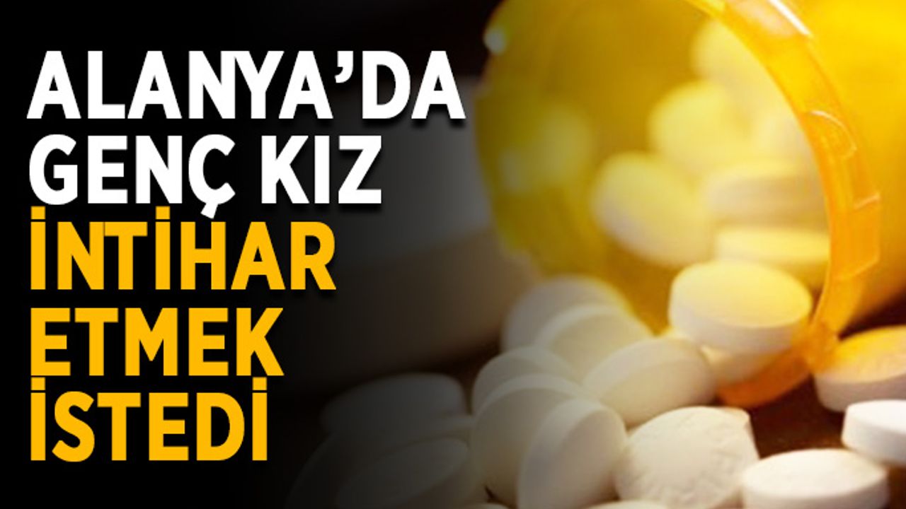 Alanya’da genç kız intihar etmek istedi