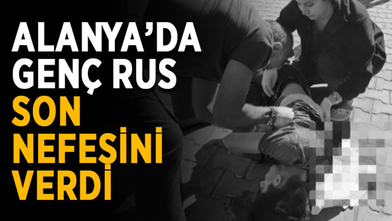 Alanya’da genç Rus son nefesini verdi