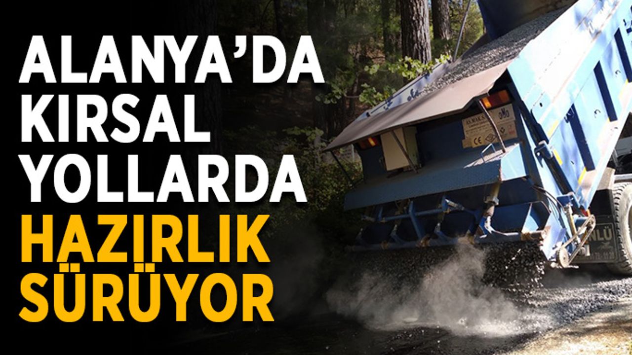 Alanya’da kırsal yollarda hazırlık sürüyor