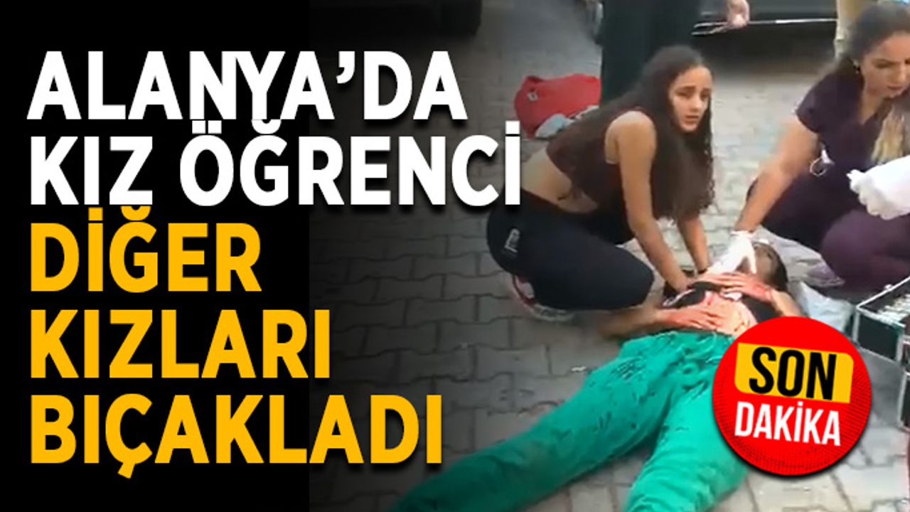 Alanya’da kız öğrenci diğer kızları bıçakladı