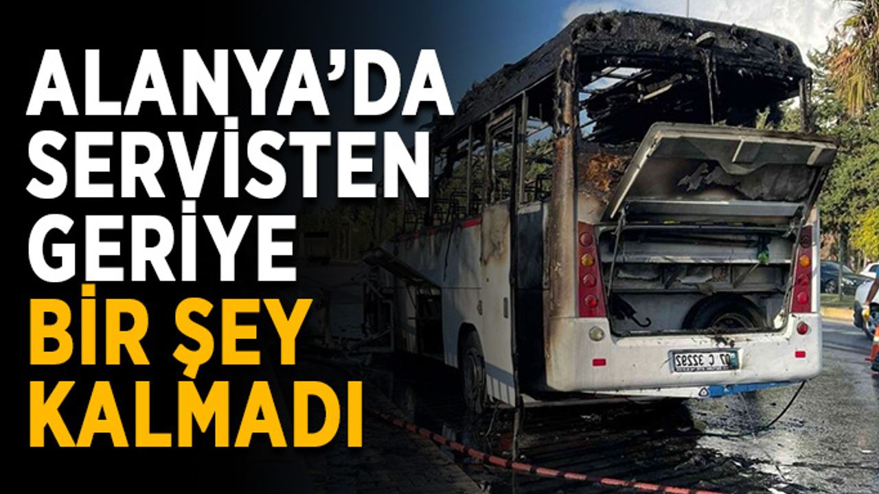 Alanya’da servisten geriye bir şey kalmadı
