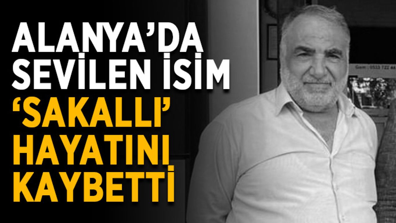 Alanya’da sevilen isim ‘Sakallı’ hayatını kaybetti