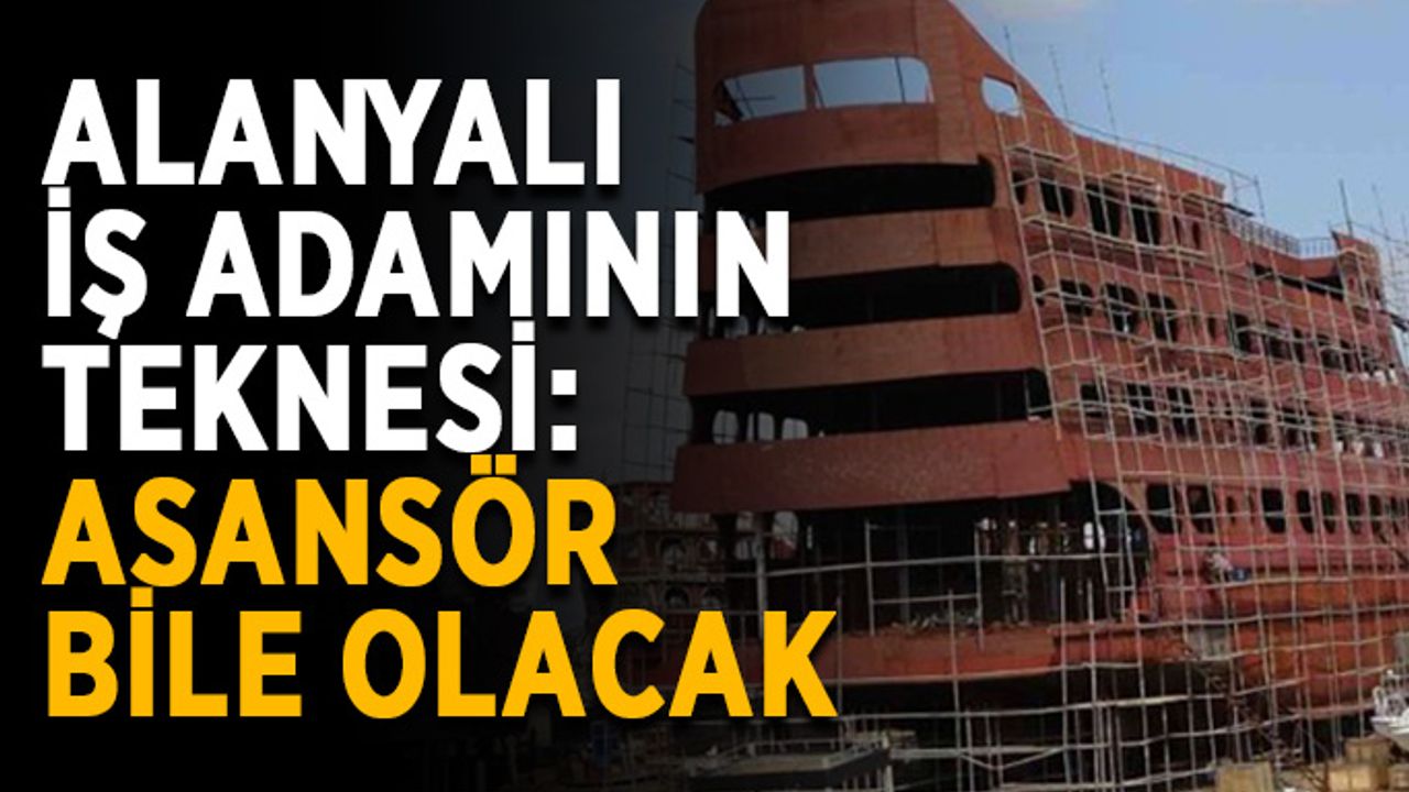 Alanyalı iş adamının teknesi: Asansör bile olacak