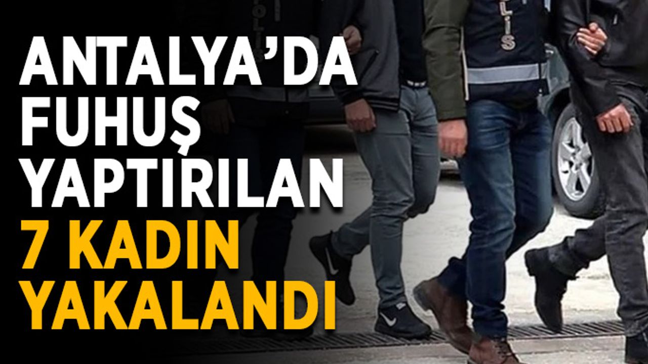 Antalya’da fuhuş yaptırılan 7 kadın yakalandı