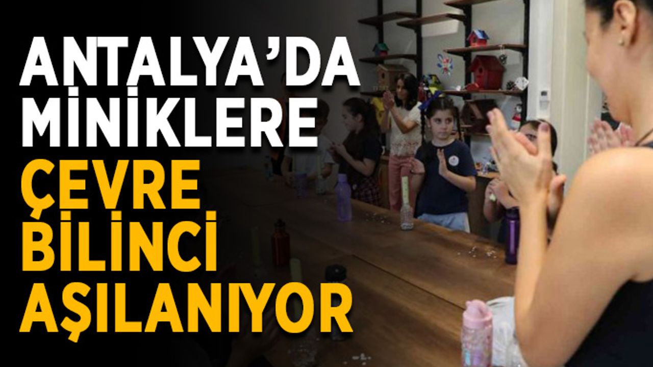 Antalya’da miniklere çevre bilinci aşılanıyor