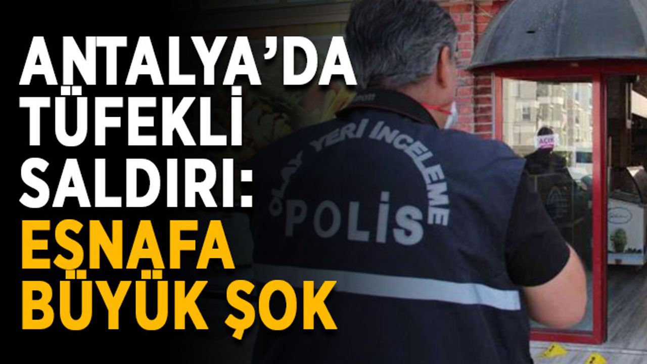 Antalya’da tüfekli saldırı: Esnafa büyük şok