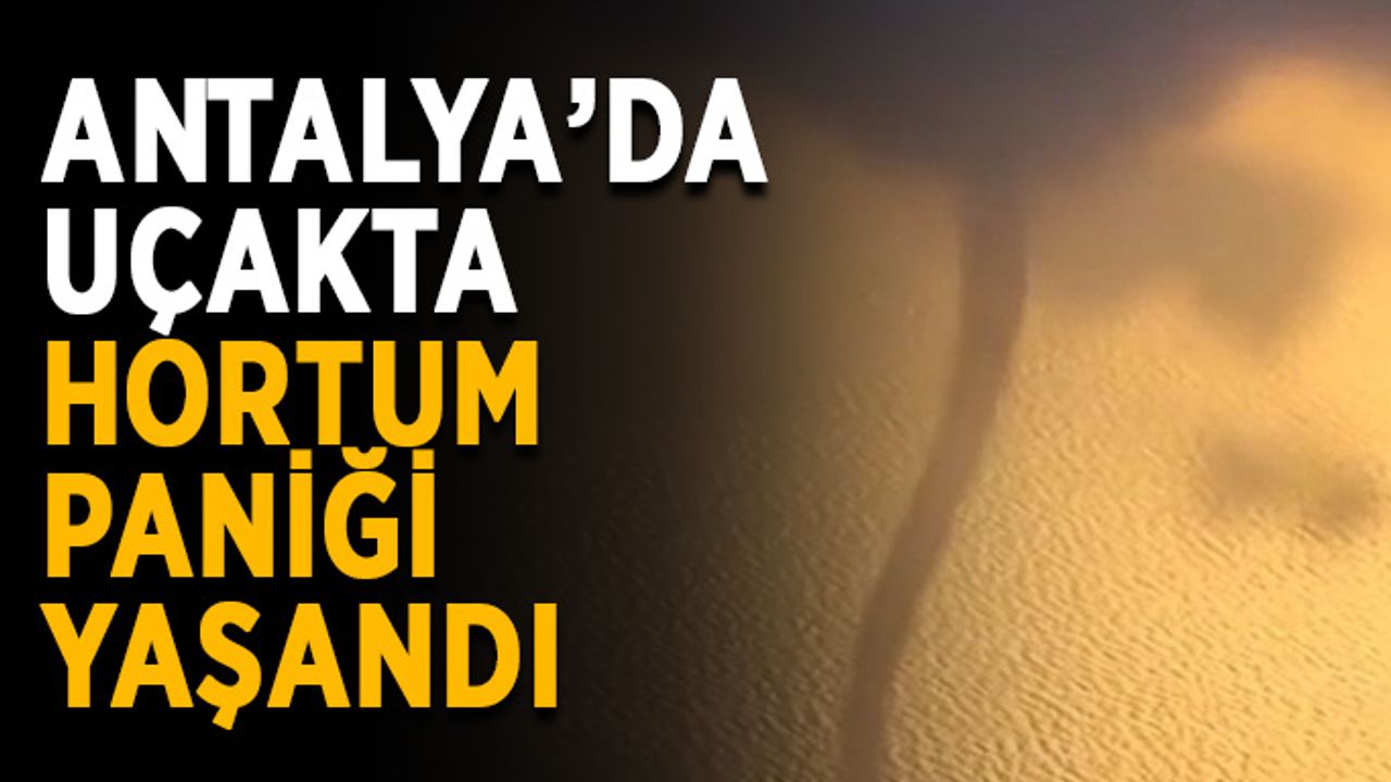 Antalya’da uçakta hortum paniği yaşandı