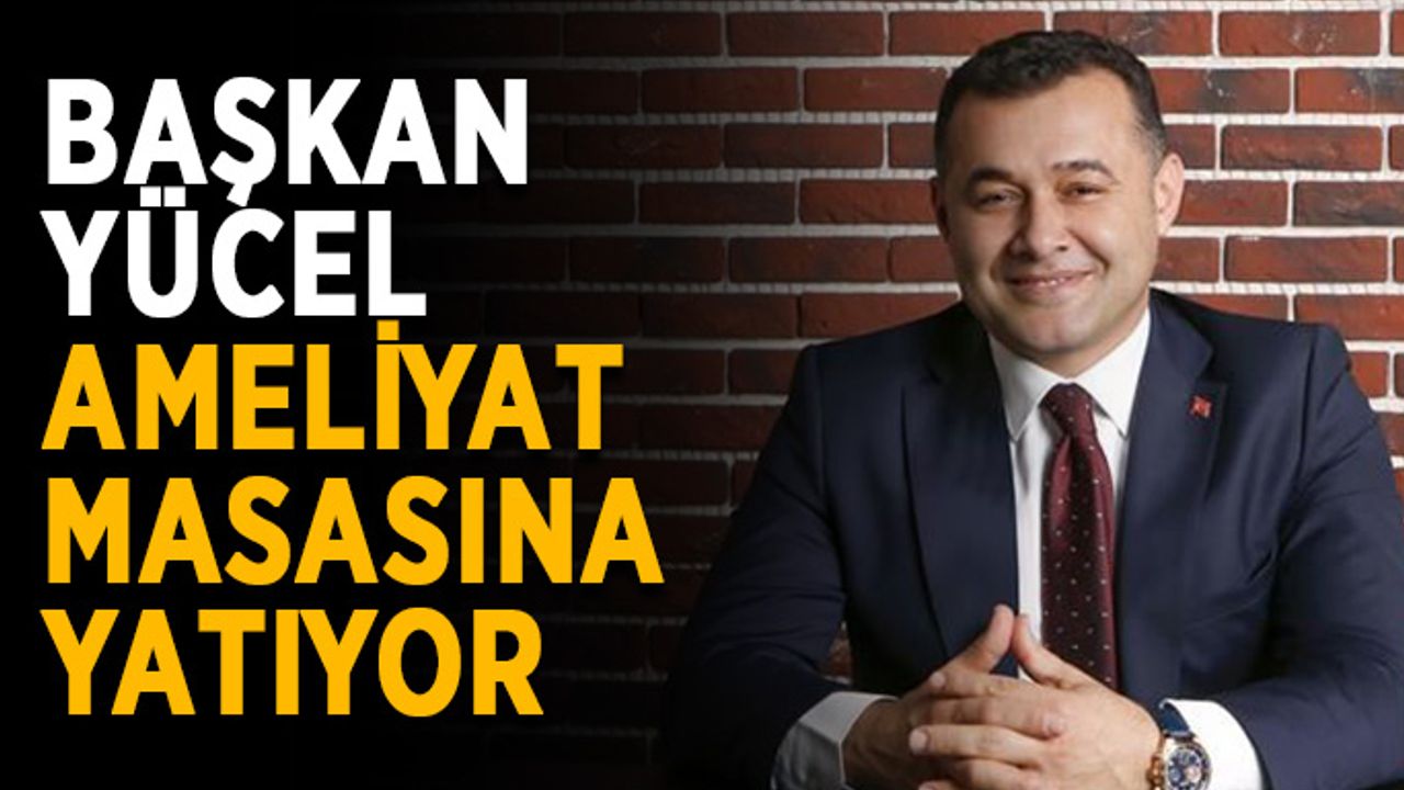 Başkan Yücel ameliyat masasına yatıyor