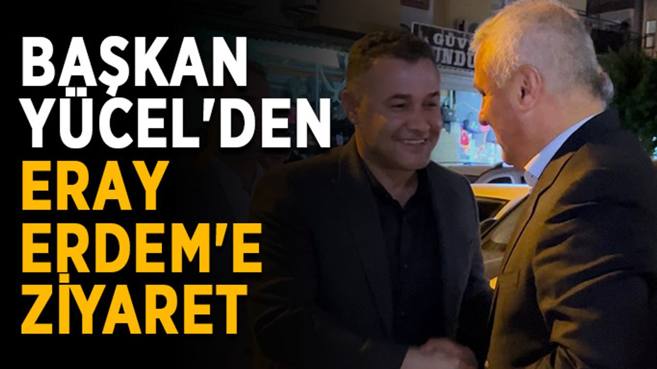 Başkan Yücel'den Eray Erdem'e ziyaret