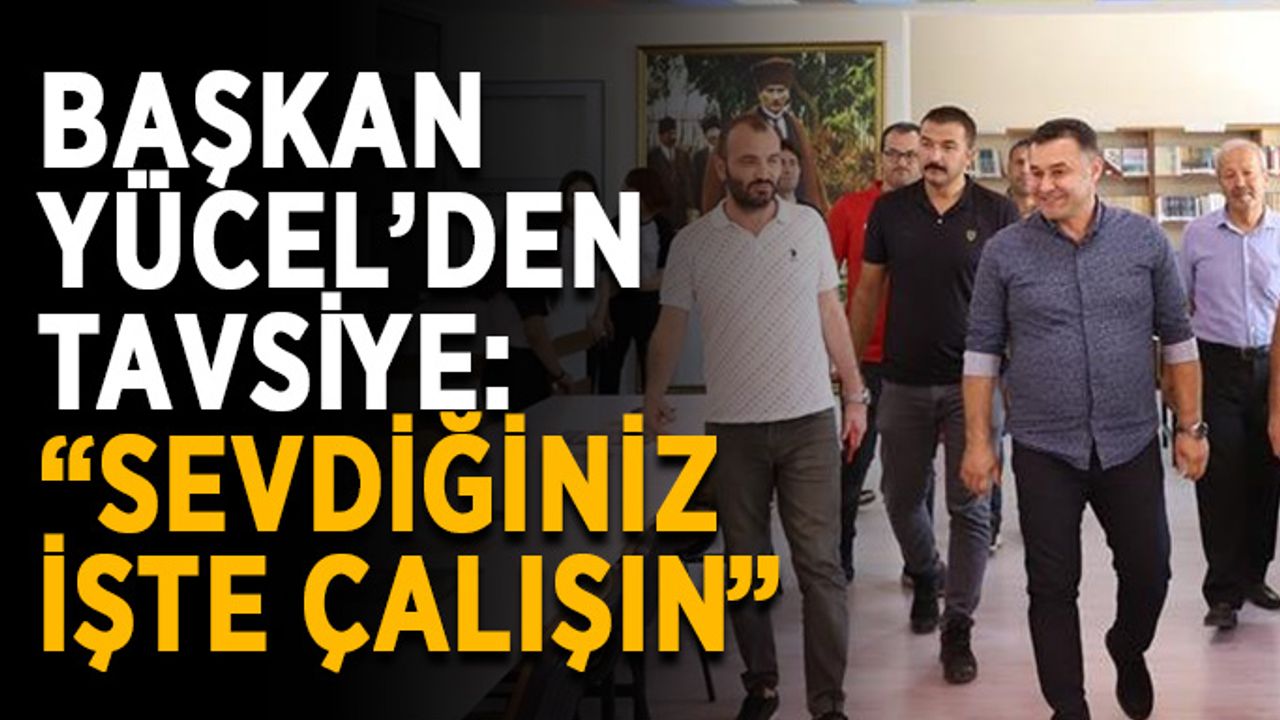 Başkan Yücel’den tavsiye: “Sevdiğiniz işte çalışın”